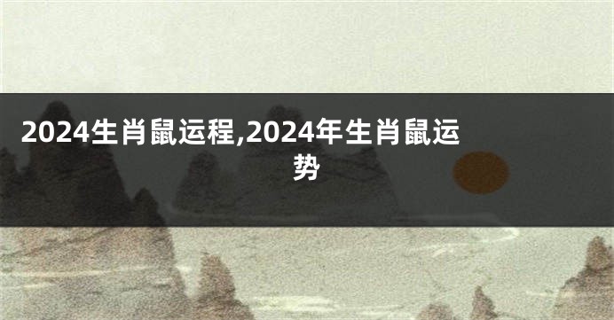 2024生肖鼠运程,2024年生肖鼠运势