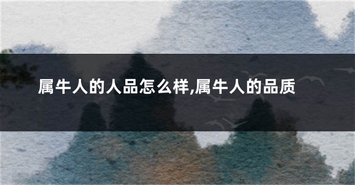 属牛人的人品怎么样,属牛人的品质