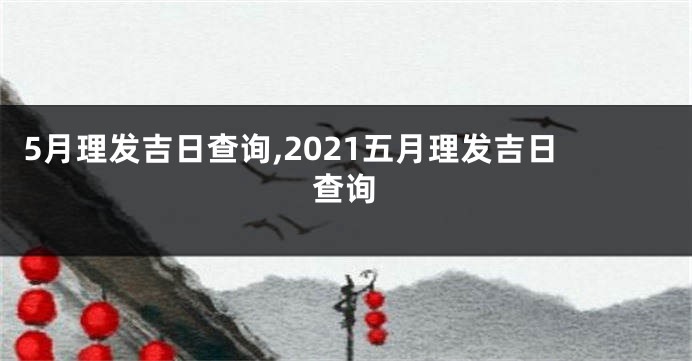 5月理发吉日查询,2021五月理发吉日查询