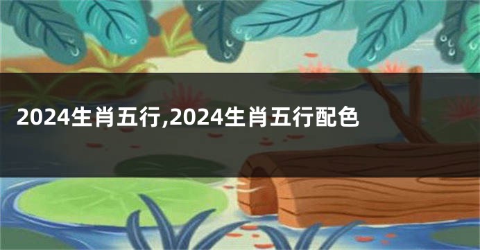 2024生肖五行,2024生肖五行配色