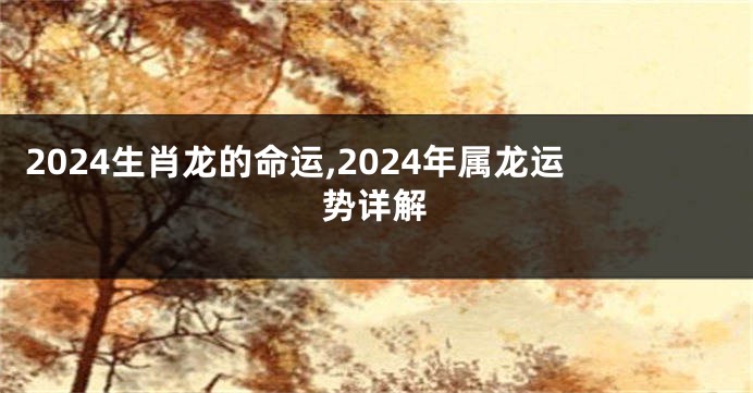 2024生肖龙的命运,2024年属龙运势详解