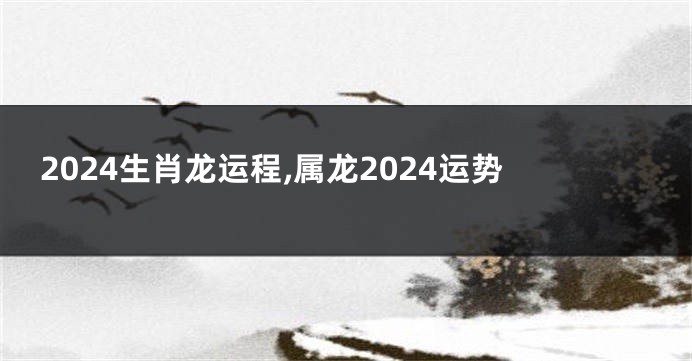 2024生肖龙运程,属龙2024运势