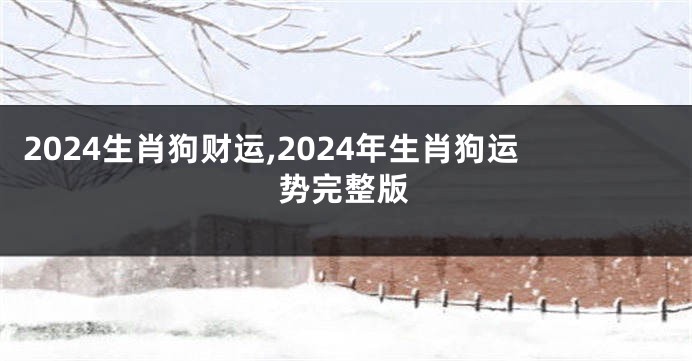 2024生肖狗财运,2024年生肖狗运势完整版