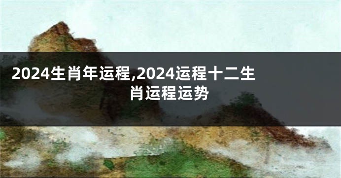 2024生肖年运程,2024运程十二生肖运程运势