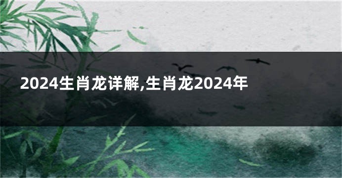2024生肖龙详解,生肖龙2024年