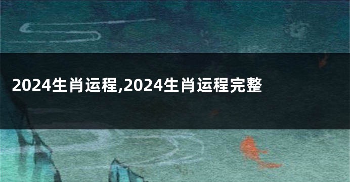 2024生肖运程,2024生肖运程完整