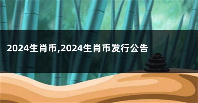 2024生肖币,2024生肖币发行公告