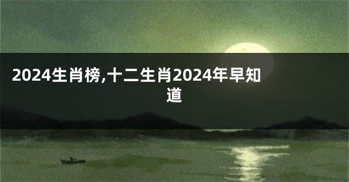 2024生肖榜,十二生肖2024年早知道