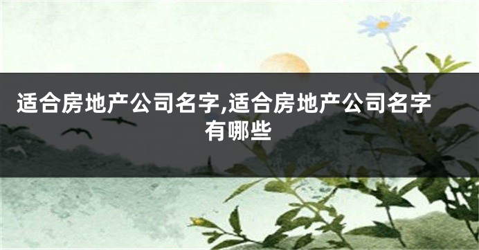 适合房地产公司名字,适合房地产公司名字有哪些