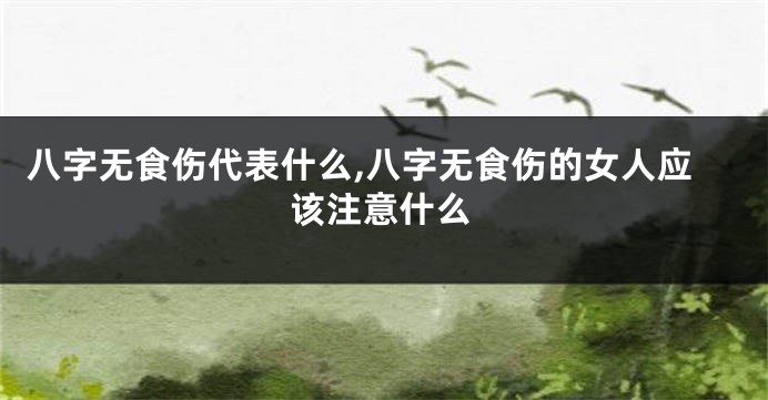 八字无食伤代表什么,八字无食伤的女人应该注意什么