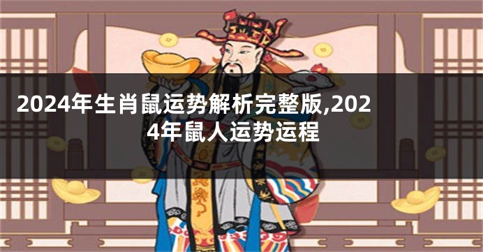 2024年生肖鼠运势解析完整版,2024年鼠人运势运程