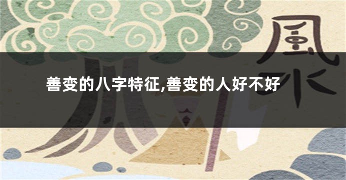 善变的八字特征,善变的人好不好