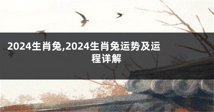 2024生肖兔,2024生肖兔运势及运程详解
