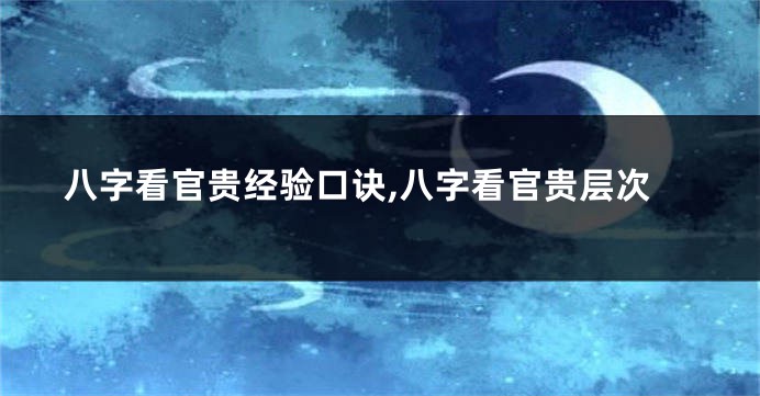 八字看官贵经验口诀,八字看官贵层次