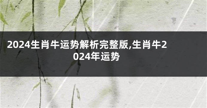2024生肖牛运势解析完整版,生肖牛2024年运势