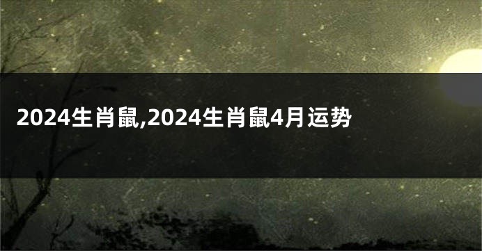 2024生肖鼠,2024生肖鼠4月运势