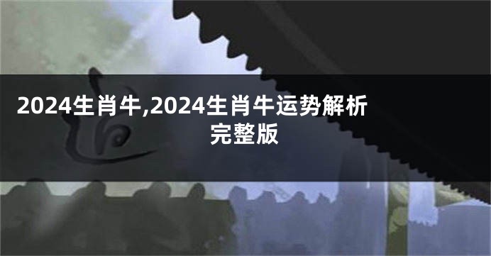 2024生肖牛,2024生肖牛运势解析完整版