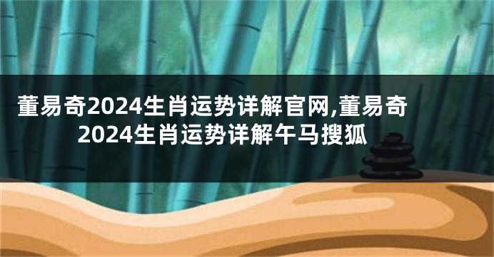 董易奇2024生肖运势详解官网,董易奇2024生肖运势详解午马搜狐