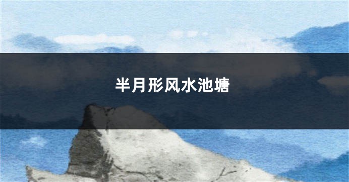 半月形风水池塘
