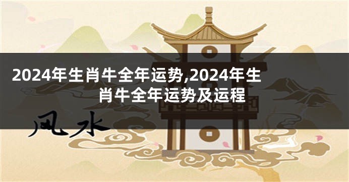 2024年生肖牛全年运势,2024年生肖牛全年运势及运程
