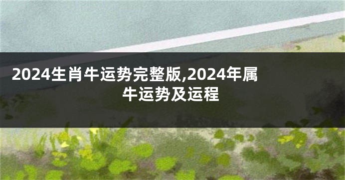 2024生肖牛运势完整版,2024年属牛运势及运程