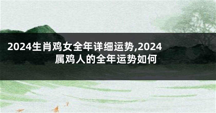 2024生肖鸡女全年详细运势,2024属鸡人的全年运势如何