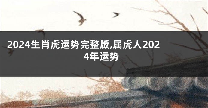 2024生肖虎运势完整版,属虎人2024年运势