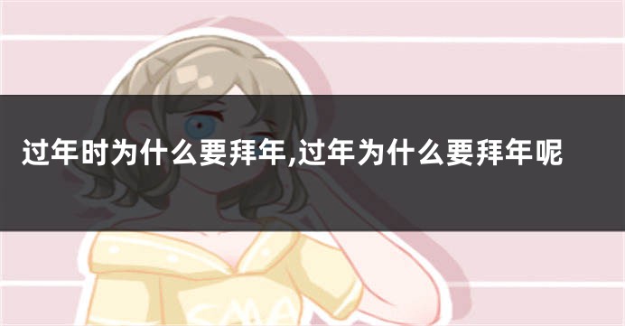 过年时为什么要拜年,过年为什么要拜年呢