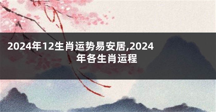 2024年12生肖运势易安居,2024年各生肖运程