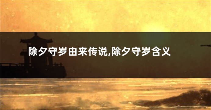 除夕守岁由来传说,除夕守岁含义