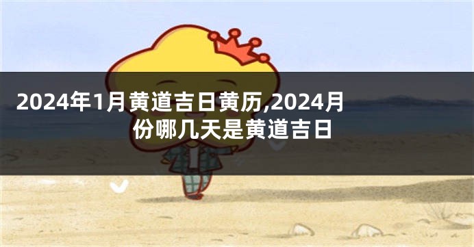 2024年1月黄道吉日黄历,2024月份哪几天是黄道吉日