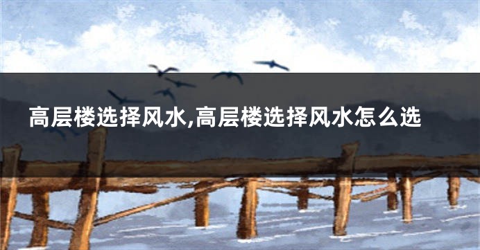 高层楼选择风水,高层楼选择风水怎么选