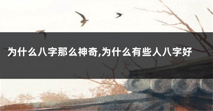 为什么八字那么神奇,为什么有些人八字好