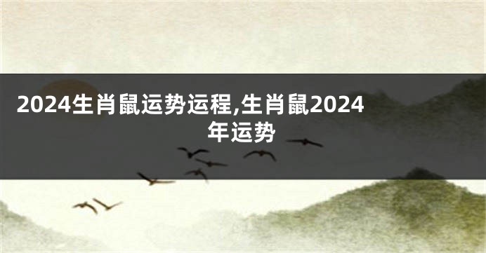 2024生肖鼠运势运程,生肖鼠2024年运势