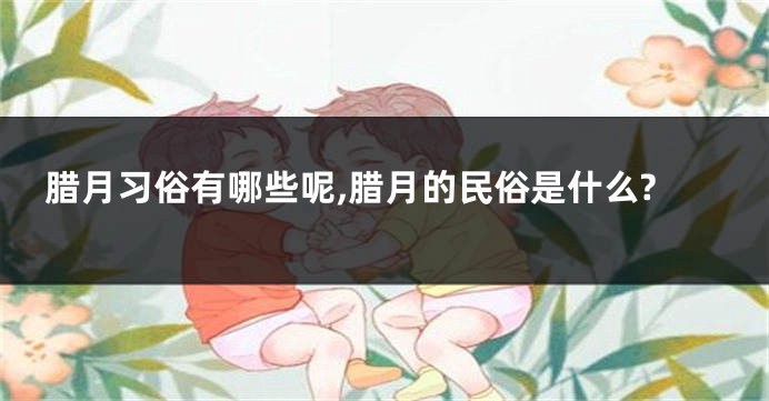 腊月习俗有哪些呢,腊月的民俗是什么?