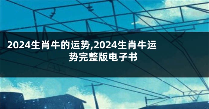 2024生肖牛的运势,2024生肖牛运势完整版电子书