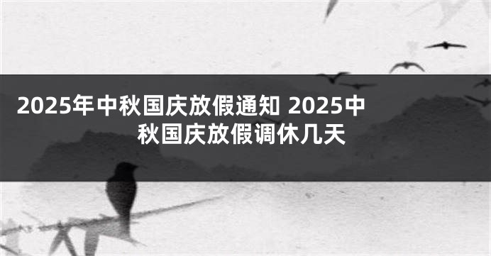 2025年中秋国庆放假通知 2025中秋国庆放假调休几天