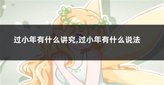过小年有什么讲究,过小年有什么说法