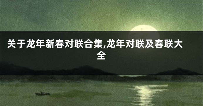 关于龙年新春对联合集,龙年对联及春联大全