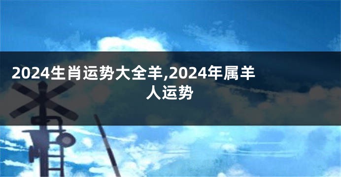 2024生肖运势大全羊,2024年属羊人运势