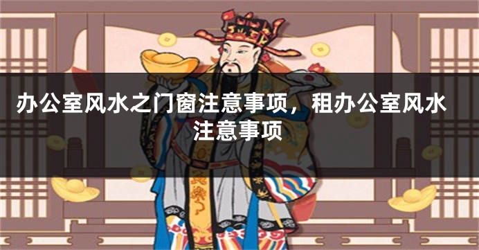 办公室风水之门窗注意事项，租办公室风水注意事项