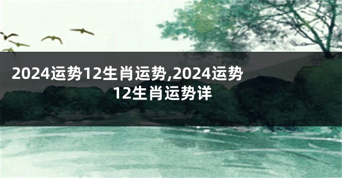 2024运势12生肖运势,2024运势12生肖运势详