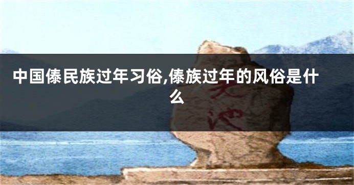 中国傣民族过年习俗,傣族过年的风俗是什么