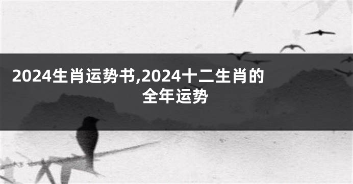 2024生肖运势书,2024十二生肖的全年运势