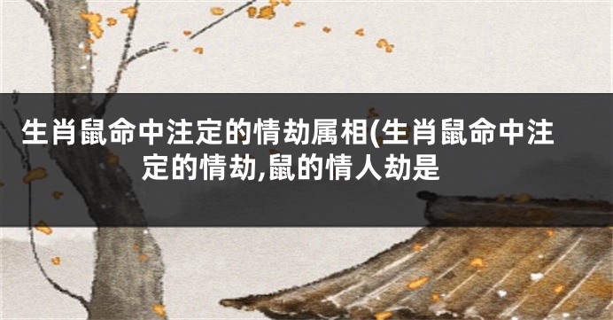 生肖鼠命中注定的情劫属相(生肖鼠命中注定的情劫,鼠的情人劫是