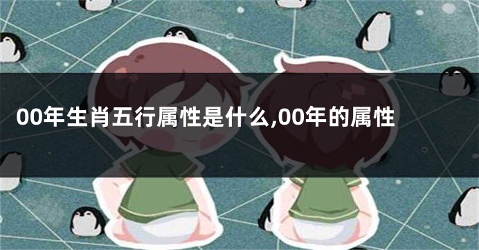 00年生肖五行属性是什么,00年的属性
