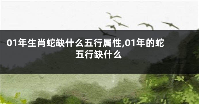 01年生肖蛇缺什么五行属性,01年的蛇五行缺什么