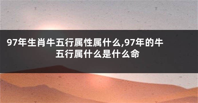 97年生肖牛五行属性属什么,97年的牛五行属什么是什么命