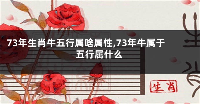 73年生肖牛五行属啥属性,73年牛属于五行属什么