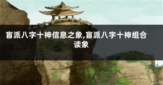 盲派八字十神信息之象,盲派八字十神组合读象